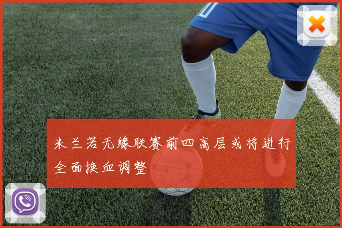 米兰若无缘联赛前四高层或将进行全面换血调整