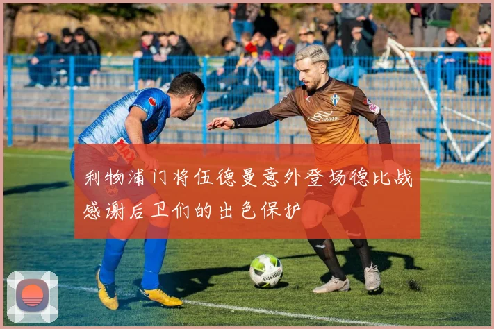 利物浦门将伍德曼意外登场德比战感谢后卫们的出色保护