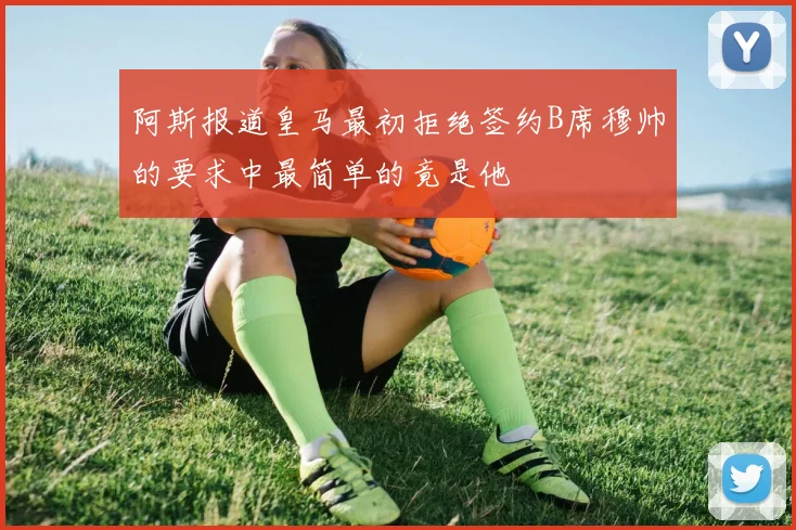 阿斯报道皇马最初拒绝签约B席穆帅的要求中最简单的竟是他