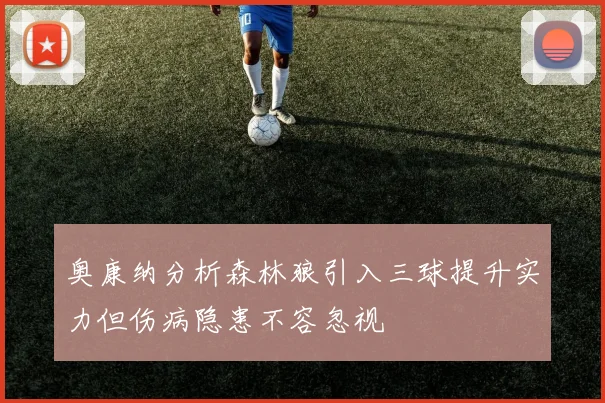 奥康纳分析森林狼引入三球提升实力但伤病隐患不容忽视
