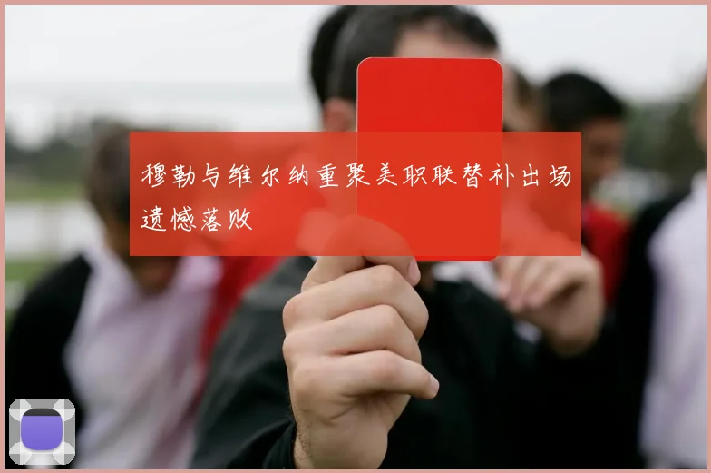 穆勒与维尔纳重聚美职联替补出场遗憾落败