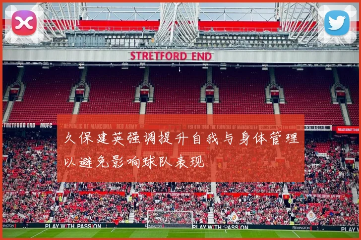 久保建英强调提升自我与身体管理以避免影响球队表现