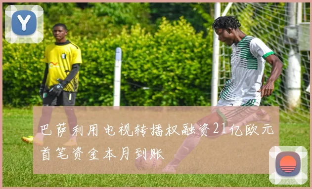 巴萨利用电视转播权融资21亿欧元首笔资金本月到账