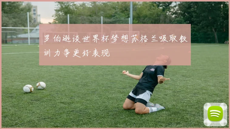 罗伯逊谈世界杯梦想苏格兰吸取教训力争更好表现