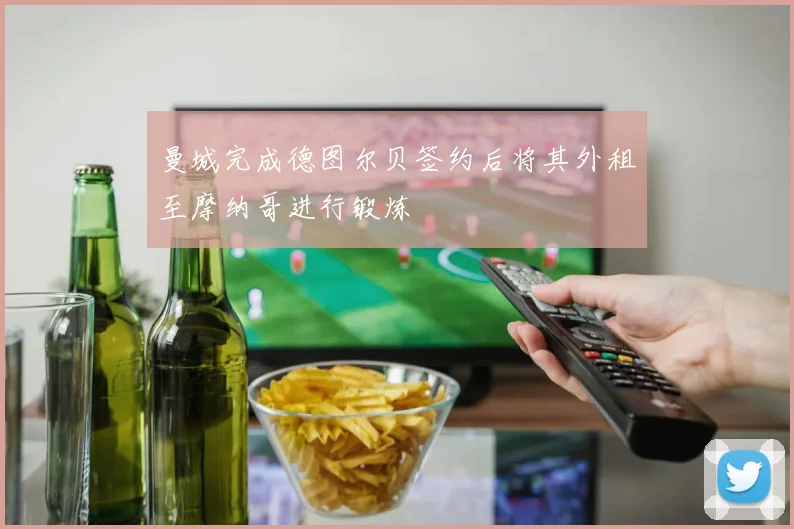 曼城完成德图尔贝签约后将其外租至摩纳哥进行锻炼