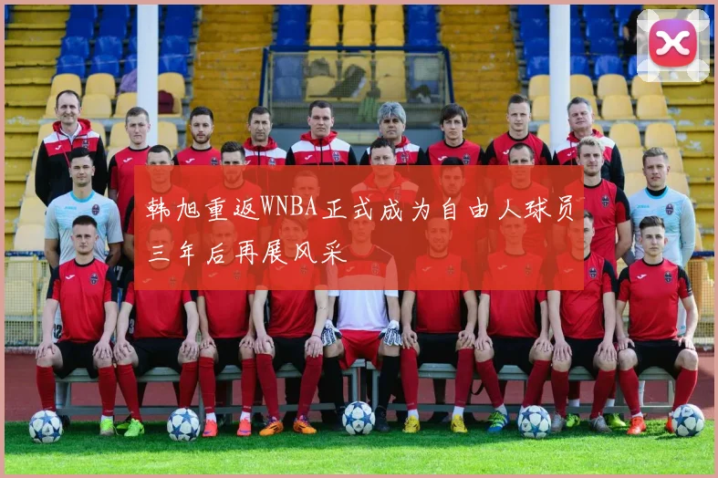 韩旭重返WNBA正式成为自由人球员三年后再展风采