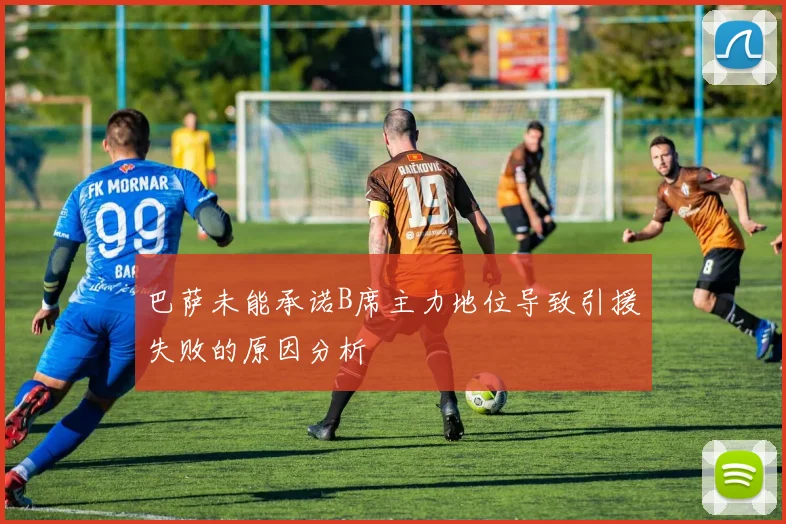 巴萨未能承诺B席主力地位导致引援失败的原因分析