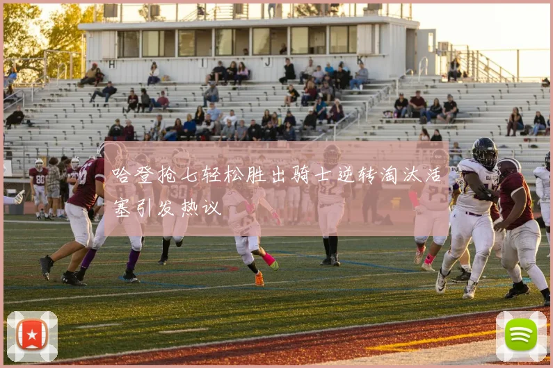哈登抢七轻松胜出骑士逆转淘汰活塞引发热议